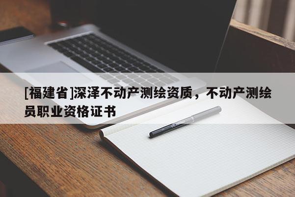 [福建省]深澤不動產測繪資質，不動產測繪員職業資格證書
