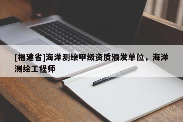 [福建省]海洋測繪甲級資質頒發單位，海洋測繪工程師
