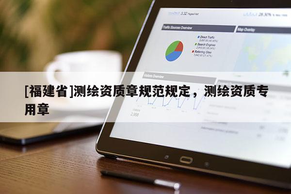 [福建省]測繪資質(zhì)章規(guī)范規(guī)定，測繪資質(zhì)專用章