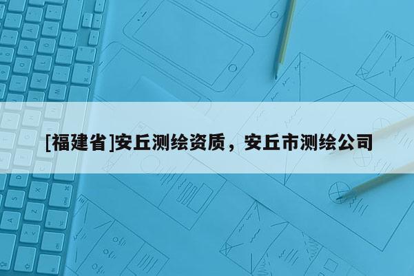 [福建省]安丘測繪資質，安丘市測繪公司