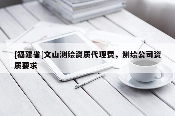 [福建省]文山測繪資質代理費，測繪公司資質要求