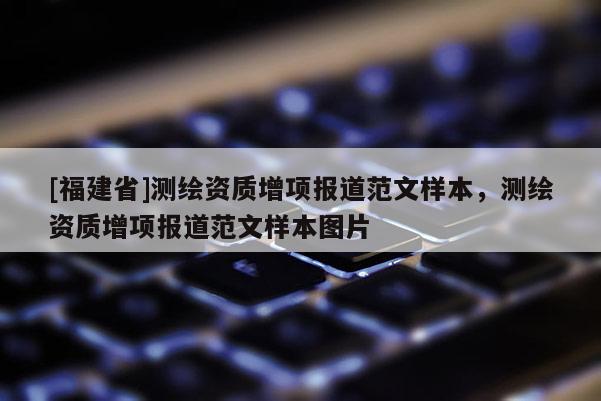 [福建省]測繪資質增項報道范文樣本，測繪資質增項報道范文樣本圖片