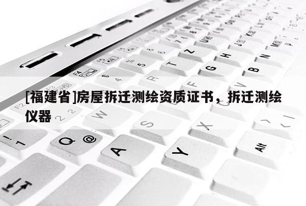 [福建省]房屋拆遷測繪資質證書，拆遷測繪儀器