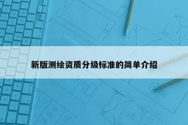 新版測繪資質分級標準的簡單介紹