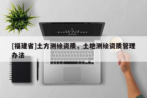 [福建省]土方測繪資質，土地測繪資質管理辦法