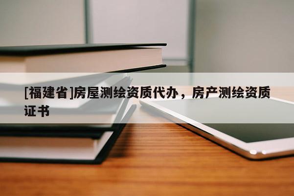 [福建省]房屋測繪資質代辦，房產測繪資質證書