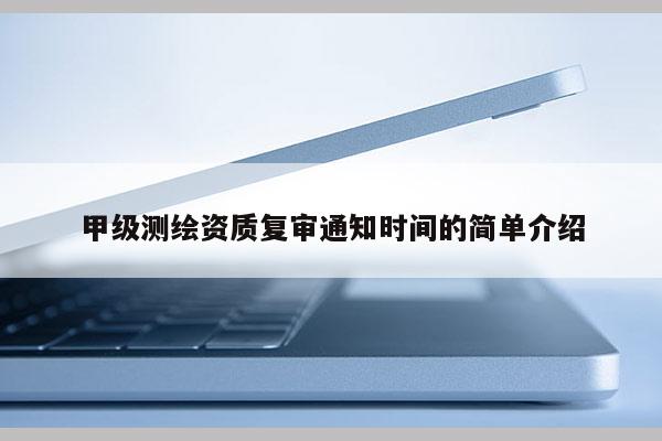 甲級測繪資質(zhì)復(fù)審?fù)ㄖ獣r(shí)間的簡單介紹