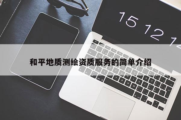 和平地質(zhì)測繪資質(zhì)服務的簡單介紹