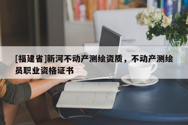 [福建省]新河不動產測繪資質，不動產測繪員職業資格證書