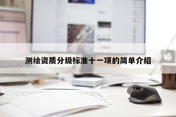 測繪資質(zhì)分級標(biāo)準(zhǔn)十一項(xiàng)的簡單介紹