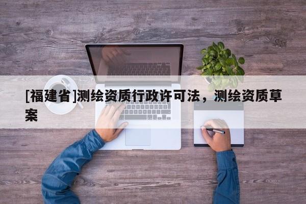 [福建省]測繪資質(zhì)行政許可法，測繪資質(zhì)草案