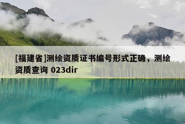 [福建省]測繪資質證書編號形式正確，測繪資質查詢 023dir