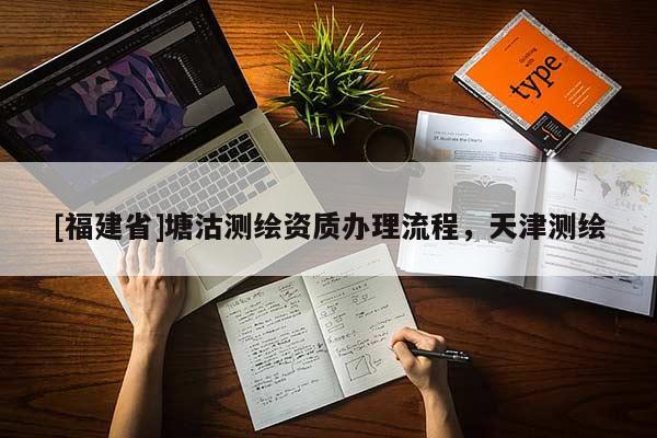 [福建省]塘沽測繪資質辦理流程，天津測繪