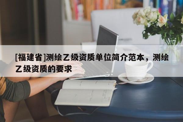 [福建省]測繪乙級資質單位簡介范本，測繪乙級資質的要求