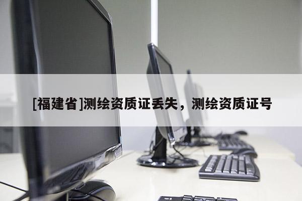 [福建省]測繪資質證丟失，測繪資質證號