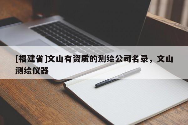 [福建省]文山有資質(zhì)的測繪公司名錄，文山測繪儀器