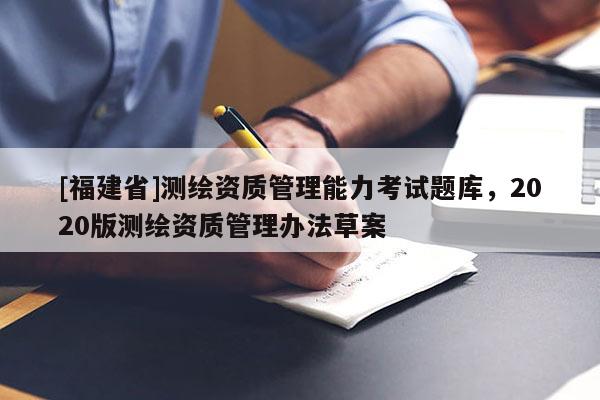 [福建省]測繪資質管理能力考試題庫，2020版測繪資質管理辦法草案