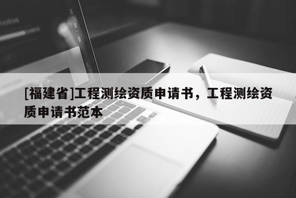 [福建省]工程測繪資質申請書，工程測繪資質申請書范本