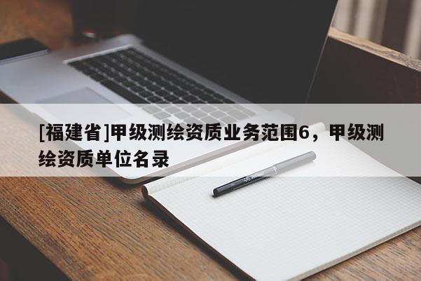 [福建省]甲級測繪資質業務范圍6，甲級測繪資質單位名錄