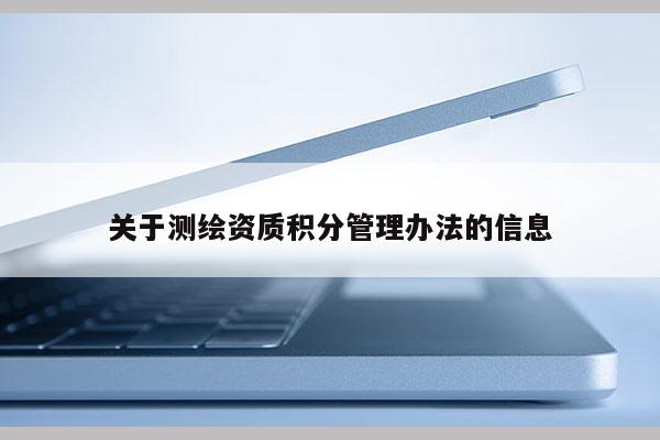 關(guān)于測(cè)繪資質(zhì)積分管理辦法的信息