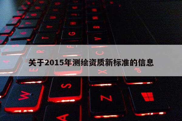 關(guān)于2015年測繪資質(zhì)新標(biāo)準(zhǔn)的信息