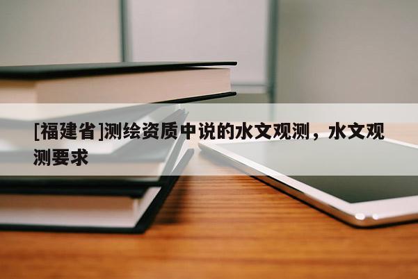 [福建省]測繪資質中說的水文觀測，水文觀測要求
