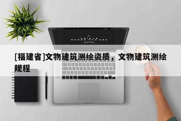 [福建省]文物建筑測繪資質，文物建筑測繪規程