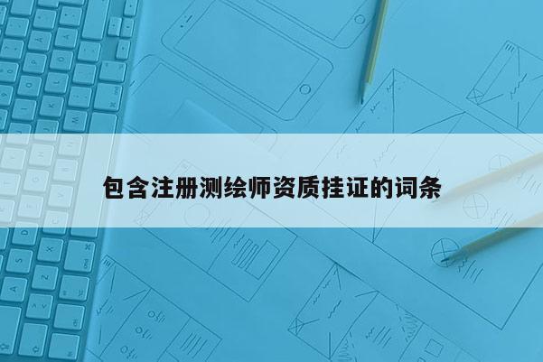 包含注冊測繪師資質掛證的詞條