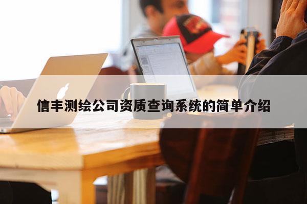 信豐測繪公司資質查詢系統的簡單介紹