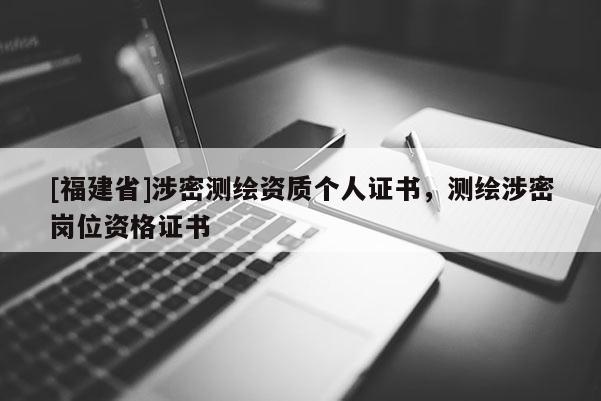 [福建省]涉密測繪資質個人證書，測繪涉密崗位資格證書