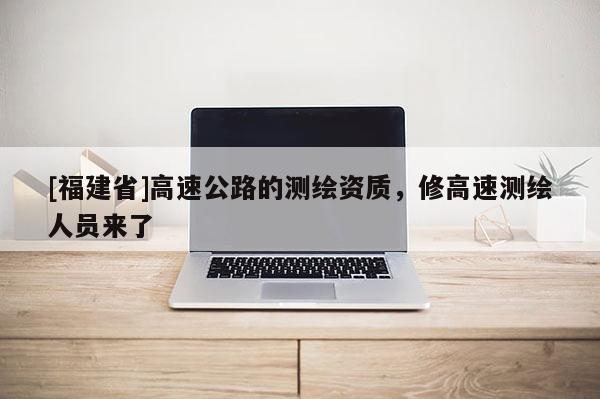 [福建省]高速公路的測繪資質，修高速測繪人員來了
