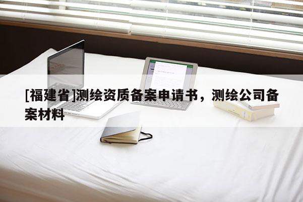 [福建省]測繪資質備案申請書，測繪公司備案材料