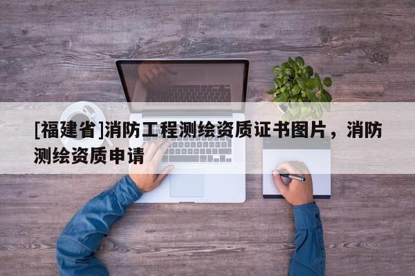 [福建省]消防工程測繪資質證書圖片，消防測繪資質申請