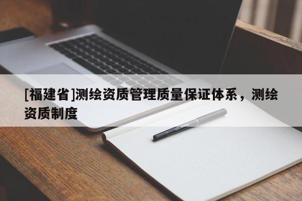 [福建省]測繪資質管理質量保證體系，測繪資質制度