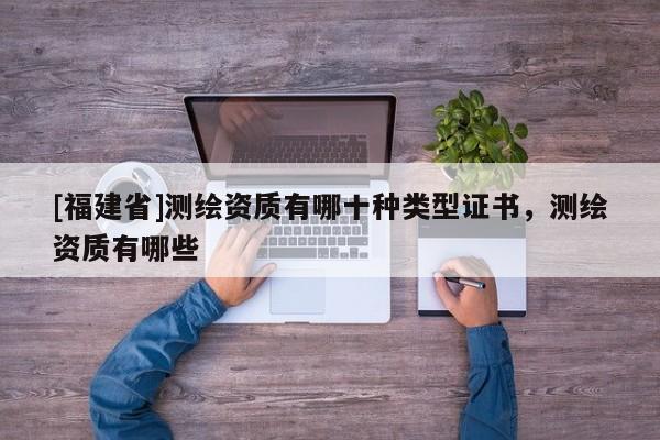 [福建省]測繪資質有哪十種類型證書，測繪資質有哪些