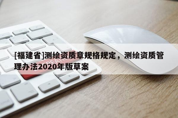 [福建省]測繪資質章規格規定，測繪資質管理辦法2020年版草案
