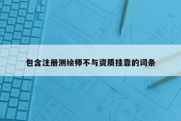 包含注冊測繪師不與資質掛靠的詞條