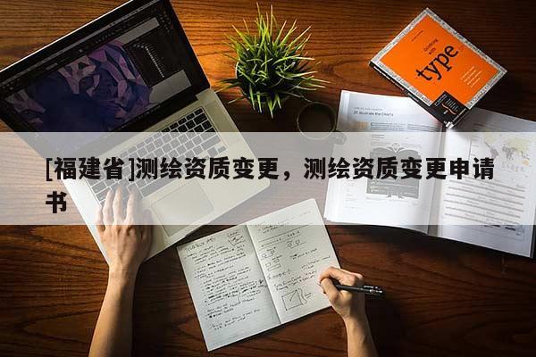 [福建省]測繪資質變更，測繪資質變更申請書