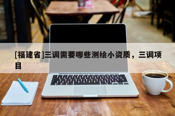 [福建省]三調(diào)需要哪些測繪小資質(zhì)，三調(diào)項(xiàng)目