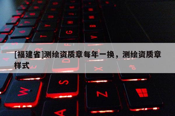 [福建省]測繪資質章每年一換，測繪資質章樣式