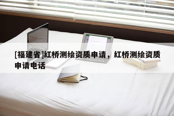[福建省]紅橋測繪資質申請，紅橋測繪資質申請電話