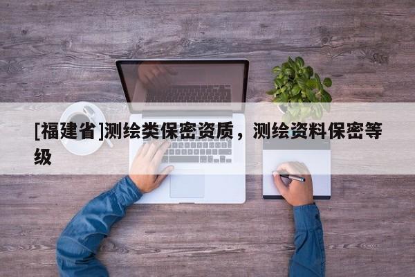 [福建省]測繪類保密資質，測繪資料保密等級