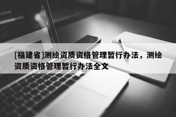 [福建省]測繪資質(zhì)資格管理暫行辦法，測繪資質(zhì)資格管理暫行辦法全文