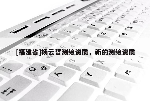 [福建省]楊云哲測繪資質，新的測繪資質