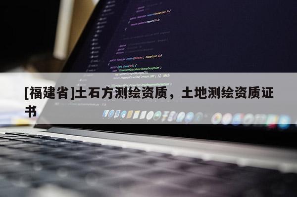 [福建省]土石方測繪資質，土地測繪資質證書