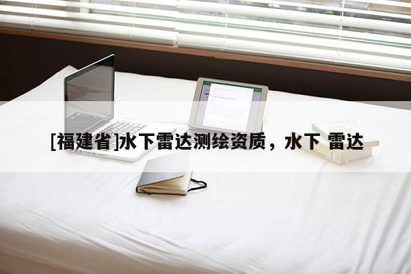 [福建省]水下雷達(dá)測(cè)繪資質(zhì)，水下 雷達(dá)