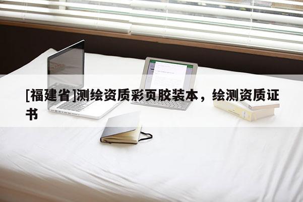 [福建省]測(cè)繪資質(zhì)彩頁膠裝本，繪測(cè)資質(zhì)證書