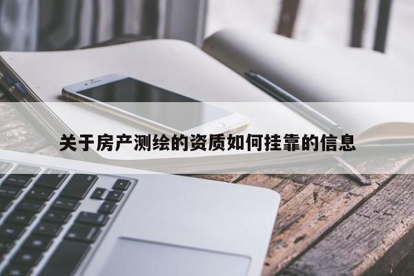 關于房產測繪的資質如何掛靠的信息