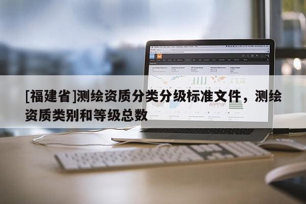 [福建省]測繪資質分類分級標準文件，測繪資質類別和等級總數