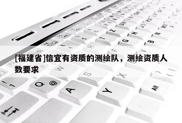 [福建省]信宜有資質的測繪隊，測繪資質人數要求